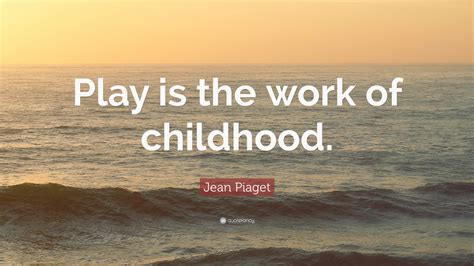 Jean Piaget Quote Play Is The Work Of Childhood