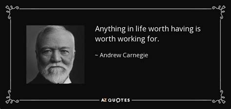 Andrew Carnegie Quote Anything In Life Worth Having Is Worth Working For