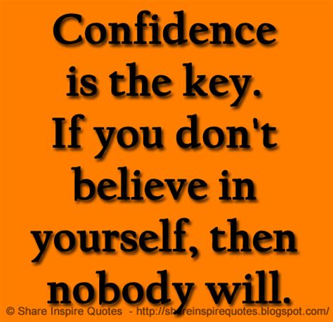 Confidence Is The Key If You Dont Believe In Yourself Then Nobody