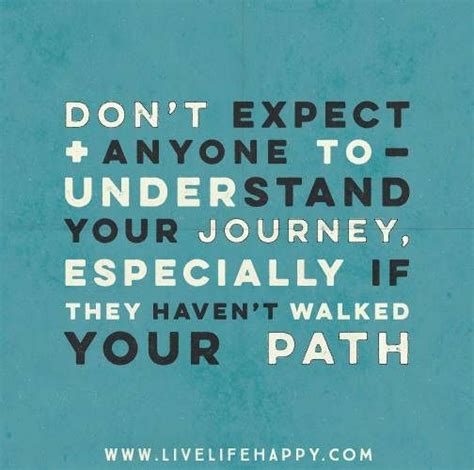 don t expect anyone to understand your journey especially if they haven t walked your path
