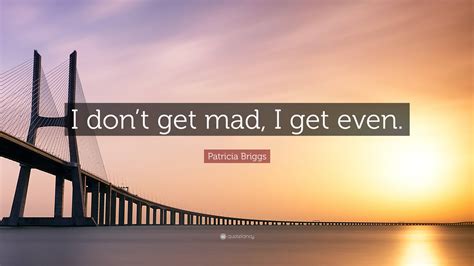 Patricia Briggs Quote I Dont Get Mad I Get Even