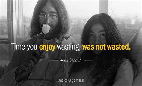 John Lennon Quote Time You Enjoy Wasting Was Not Wasted