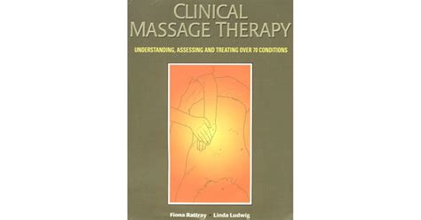 Clinical Massage Therapy Understanding Assessing And Treating Over 70 Conditions By Fiona Rattray