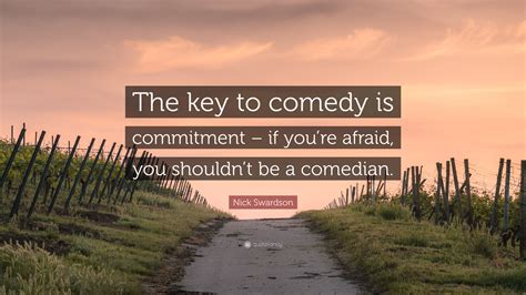 Nick Swardson Quote “the Key To Comedy Is Commitment If Youre Afraid You Shouldnt Be A