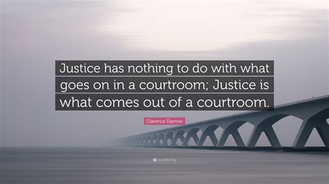 Clarence Darrow Quote “justice Has Nothing To Do With What Goes On In