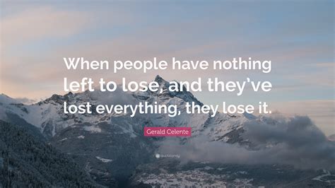 Gerald Celente Quote When People Have Nothing Left To Lose And They