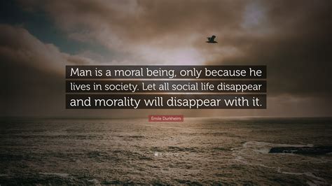 Émile Durkheim Quote Man Is A Moral Being Only Because He Lives In