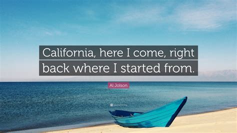 Al Jolson Quote “california Here I Come Right Back Where I Started