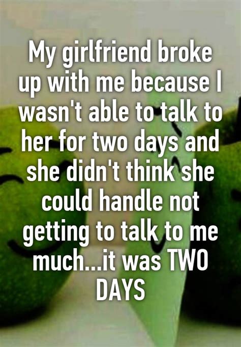 My Girlfriend Broke Up With Me Because I Wasn T Able To Talk To Her For Two Days And She Didn T