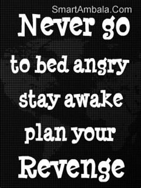 You never know if you or the person you're mad at will wake up the next morning. Never go to bed angry stay awake plan your revenge ~ Attitude Quote - Quotespictures.com
