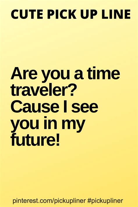 Cute Pickup Lines For Guys Are You A Time Traveler Cause I See You In My Future Smooth Pick Up