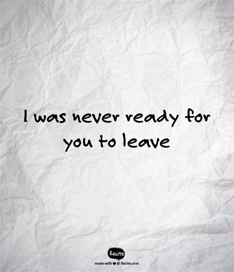 I Was Never Ready For You To Leave Quote From Recite