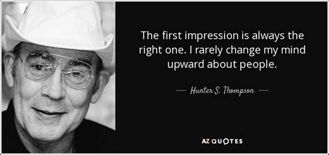 Explore our collection of motivational and famous quotes by authors you know and love. Hunter S. Thompson quote: The first impression is always the right one. I rarely...