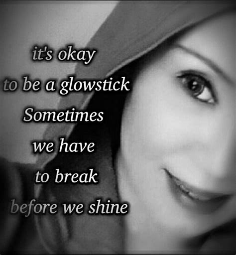 Find the perfect quotation, share the best one or create your own! it's okay to be a glowstick. sometimes we have to break before we shine. #quotes
