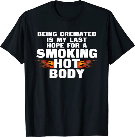 being cremated is my last hope smoking hot body t shirt clothing
