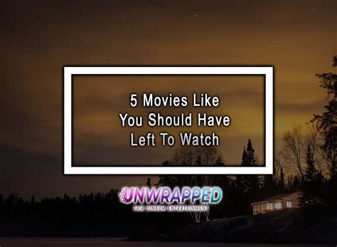 5 Movies Like You Should Have Left To Watch