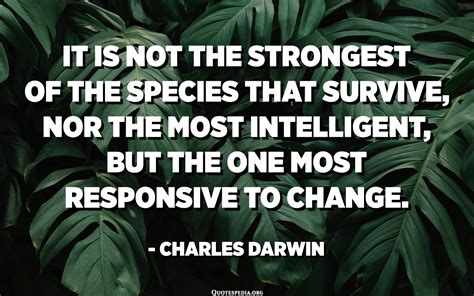 It Is Not The Strongest Of The Species That Survive Nor The Most