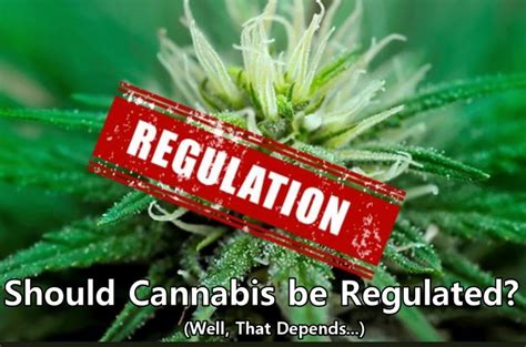 Should Cannabis Be Regulated At All Well That Depends