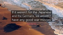 Stanley Ralph Ross Quote: “If it weren’t for the Japanese and the ...