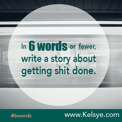 In Six Words Or Fewer Write A Story About Getting Shit Done Kelsye