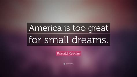 Ronald Reagan Quote America Is Too Great For Small Dreams