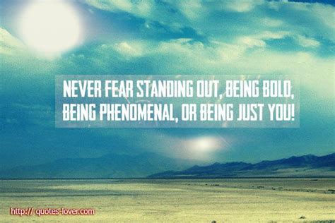 Never Fear Standing Out Being Bold Being Phenomenal Or