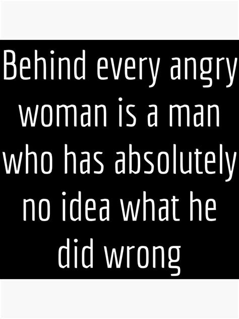 Behind Every Angry Woman Is A Man Who Has Absolutely No Idea What He Did Wrong Poster For