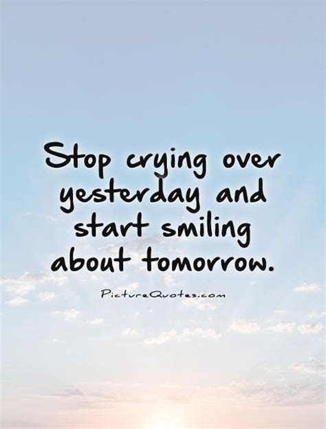 Stop Crying Over Yesterday And Start Smiling About