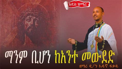 ⭕️አዲስ ዝማሬ ማንም ቢሆን Ethiopia Orthodox Mezmurዘማሪ ዲን አዱኛ ፍቃዱnew
