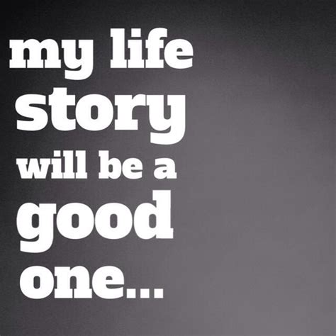 My Life Story Will Be A Good One Inspirational Quotes