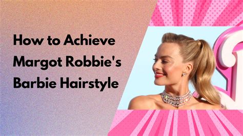 How To Achieve Margot Robbies Barbie Hairstyle Beauty Route