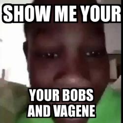 Meme Personalizado Show Me Your Your Bobs And Vagene