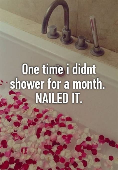 One Time I Didnt Shower For A Month Nailed It