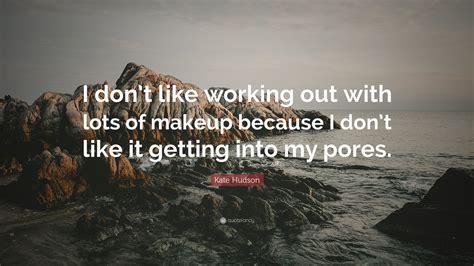 Kate Hudson Quote I Dont Like Working Out With Lots Of Makeup Because I Dont Like It Getting