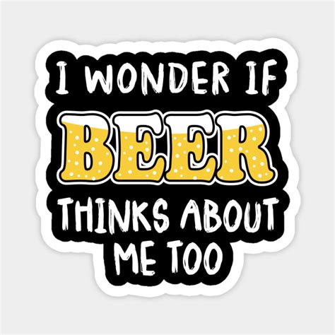i wonder if beer thinks about me too funny beer quote magnet teepublic
