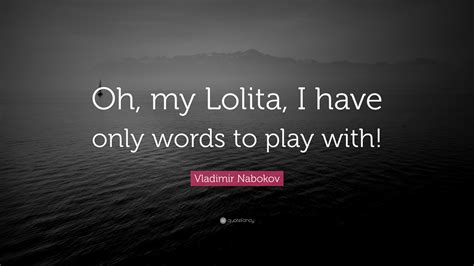 Vladimir Nabokov Quote “oh My Lolita I Have Only Words To Play With”