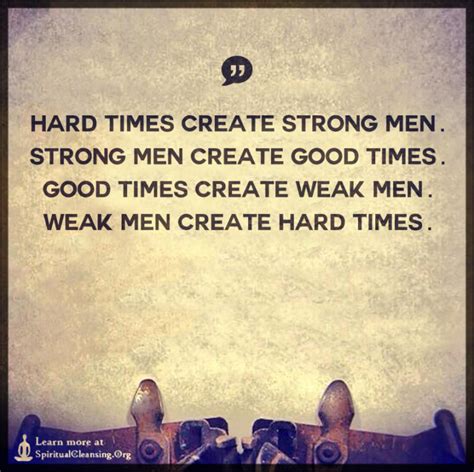 Hard Times Create Strong Men Strong Men Create Good Times