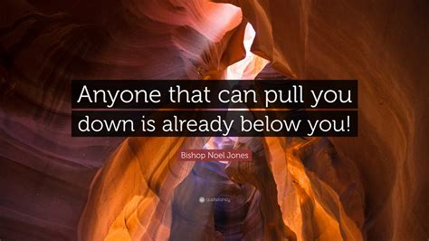 Bishop Noel Jones Quote “anyone That Can Pull You Down Is Already