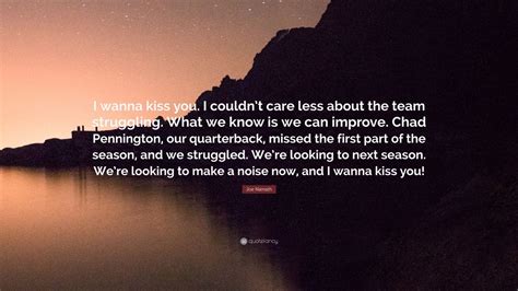 When you have confidence, you can have a lot of fun. Joe Namath Quote: "I wanna kiss you. I couldn't care less ...