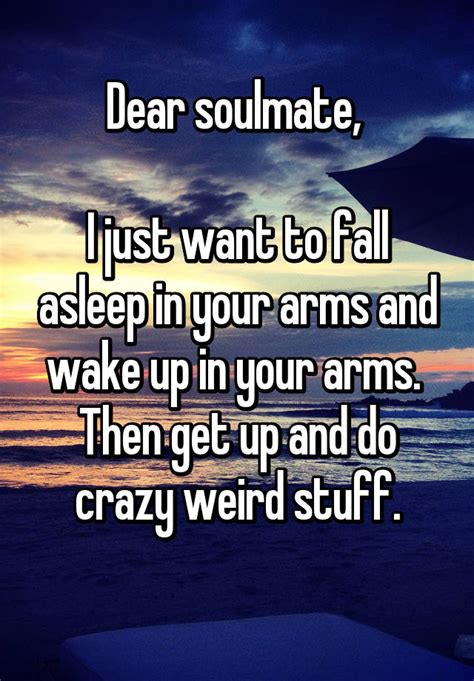 Dear Soulmate I Just Want To Fall Asleep In Your Arms And Wake Up In