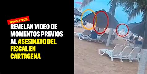 Revelan Video De Momentos Previos Al Asesinato Del Fiscal En Cartagena