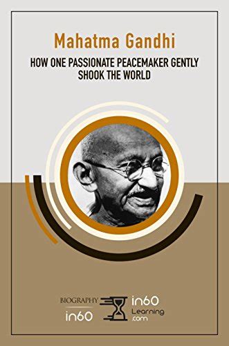 Mahatma Gandhi How One Passionate Peacemaker Gently Shook