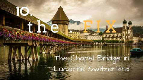The Fix 10 The Chapel Bridge In Lucerne Switzerland Find Away