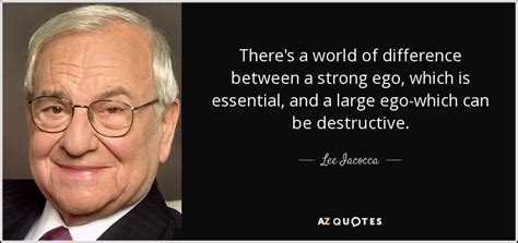 Lee Iacocca Quote Theres A World Of Difference Between A Strong Ego