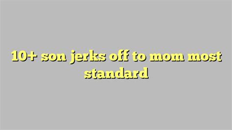 10 Son Jerks Off To Mom Most Standard Công Lý And Pháp Luật