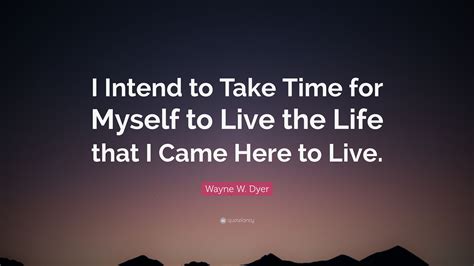 Wayne W Dyer Quote I Intend To Take Time For Myself To Live The Life
