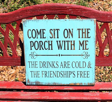 Come Sit On The Porch With Me The Drinks Are Cold And The Friendship S