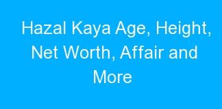 Hazal Kaya Age Height Net Worth Affair And More