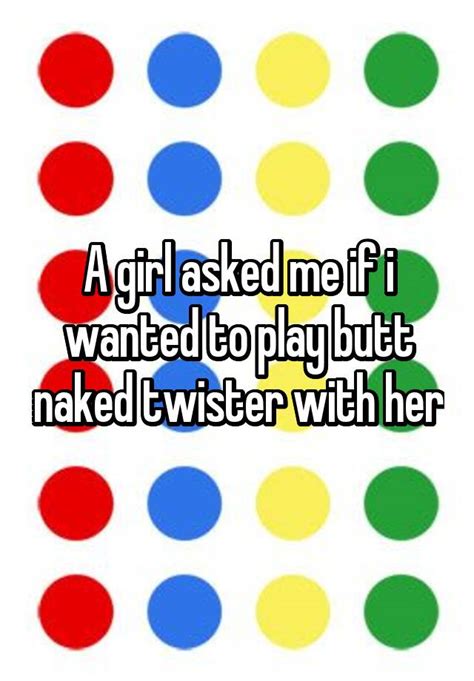 A Girl Asked Me If I Wanted To Play Butt Naked Twister With Her