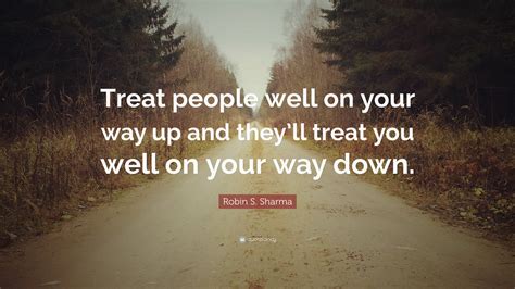 Robin S Sharma Quote Treat People Well On Your Way Up And Theyll